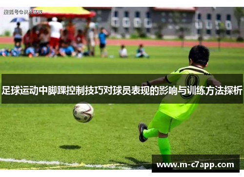 足球运动中脚踝控制技巧对球员表现的影响与训练方法探析