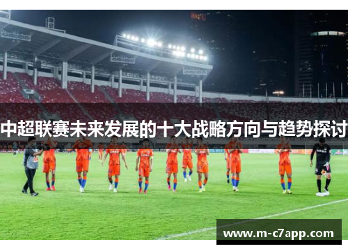 中超联赛未来发展的十大战略方向与趋势探讨