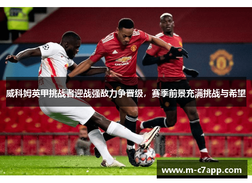 威科姆英甲挑战者迎战强敌力争晋级，赛季前景充满挑战与希望