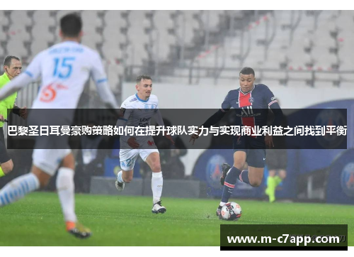 巴黎圣日耳曼豪购策略如何在提升球队实力与实现商业利益之间找到平衡
