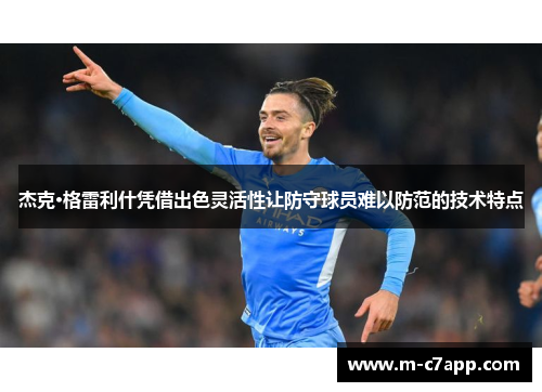 杰克·格雷利什凭借出色灵活性让防守球员难以防范的技术特点