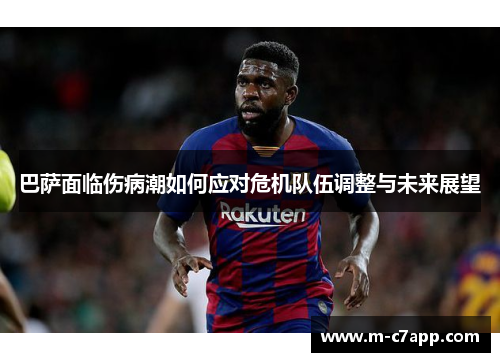 巴萨面临伤病潮如何应对危机队伍调整与未来展望