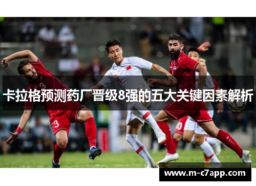 卡拉格预测药厂晋级8强的五大关键因素解析