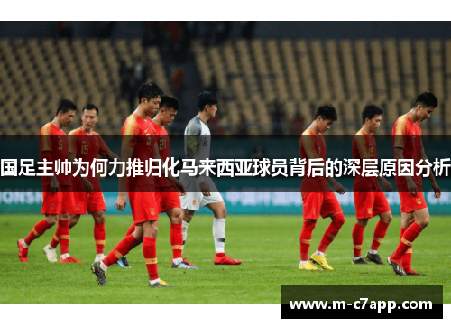 国足主帅为何力推归化马来西亚球员背后的深层原因分析