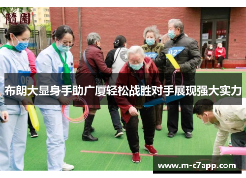 布朗大显身手助广厦轻松战胜对手展现强大实力