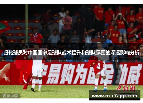 归化球员对中国国家足球队战术提升和球队氛围的深远影响分析