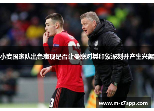 小麦国家队出色表现是否让曼联对其印象深刻并产生兴趣