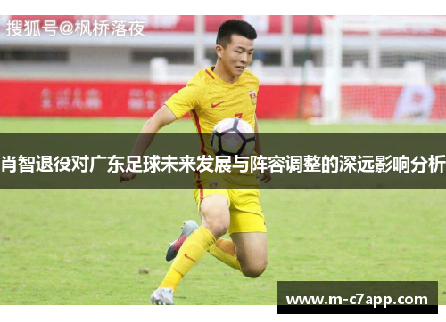 肖智退役对广东足球未来发展与阵容调整的深远影响分析