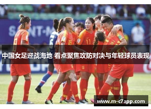 中国女足迎战海地 看点聚焦攻防对决与年轻球员表现