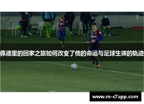 佩德里的回家之旅如何改变了他的命运与足球生涯的轨迹