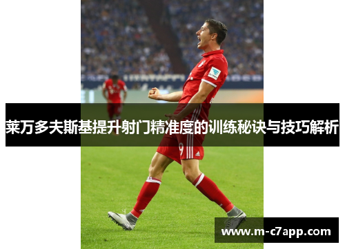 莱万多夫斯基提升射门精准度的训练秘诀与技巧解析