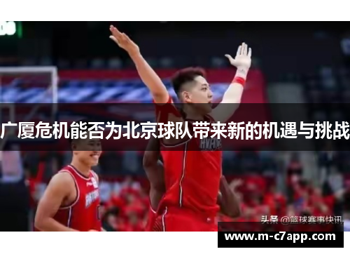 广厦危机能否为北京球队带来新的机遇与挑战