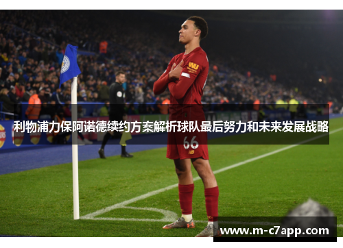 利物浦力保阿诺德续约方案解析球队最后努力和未来发展战略