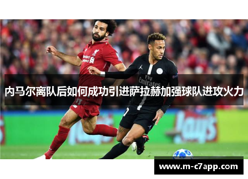内马尔离队后如何成功引进萨拉赫加强球队进攻火力