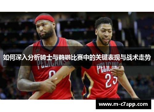 如何深入分析骑士与鹈鹕比赛中的关键表现与战术走势