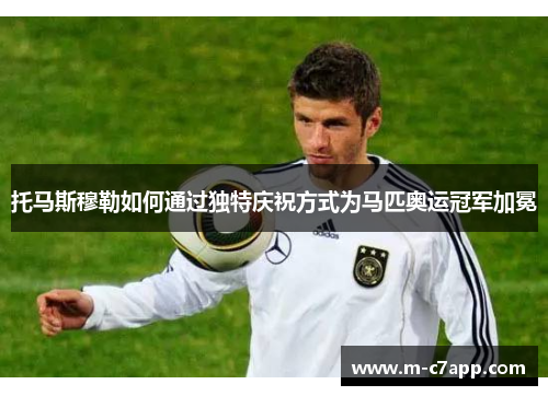 托马斯穆勒如何通过独特庆祝方式为马匹奥运冠军加冕