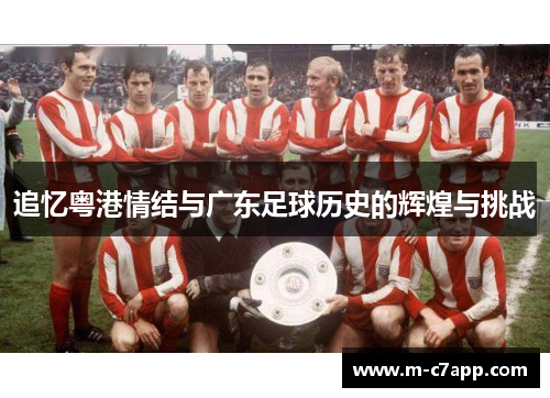 追忆粤港情结与广东足球历史的辉煌与挑战