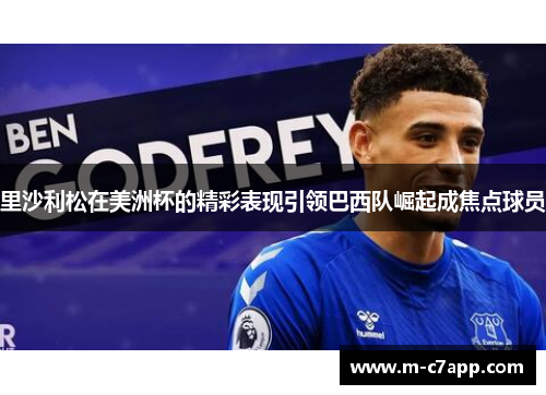 里沙利松在美洲杯的精彩表现引领巴西队崛起成焦点球员