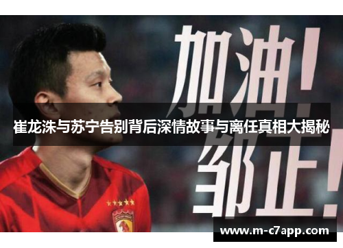 崔龙洙与苏宁告别背后深情故事与离任真相大揭秘