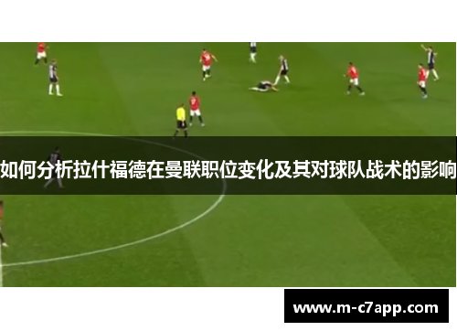如何分析拉什福德在曼联职位变化及其对球队战术的影响